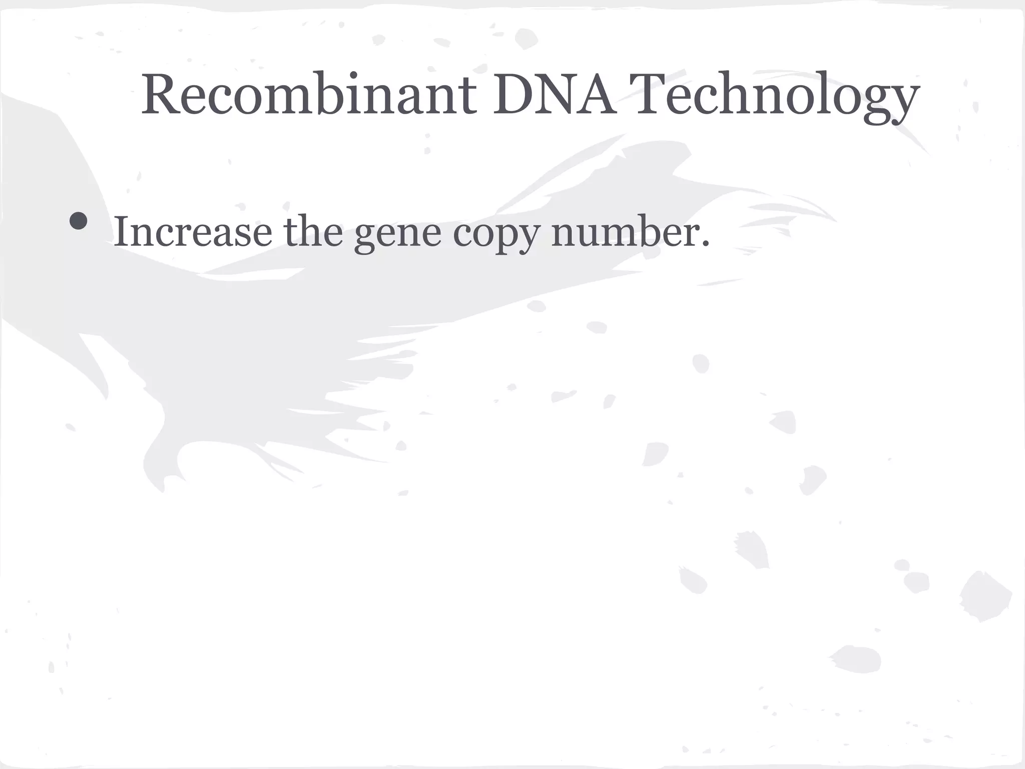 Recombinant DNA Technology
• Increase the gene copy number.
 