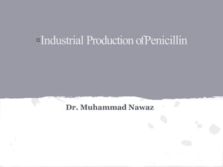 ◦Industrial ProductionofPenicillin
Dr. Muhammad Nawaz
 
