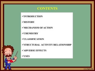 INTRODUCTION
HISTORY
MECHANISM OF ACTION
CHEMISTRY
CLASSIFICATION
STRUCTURAL ACTIVITY RELATIONSHIP
ADVERSE EFFECTS
USES
CONTENTS
 