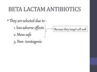 BETA LACTAM ANTIBIOTICS
•They are selected due to :
1. less adverse effects
2. More safe
3. Non- teratogenic
Because they target cell wall
 