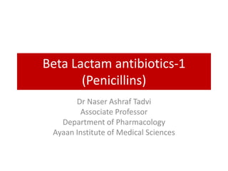 Beta Lactam antibiotics-1
(Penicillins)
Dr Naser Ashraf Tadvi
Associate Professor
Department of Pharmacology
Ayaan Institute of Medical Sciences
 