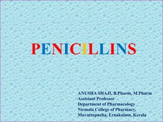 PENICILLINS
ANUSHA SHAJI, B.Pharm, M.Pharm
Assistant Professor
Department of Pharmacology
Nirmala College of Pharmacy,
Muvattupuzha, Ernakulam, Kerala
 