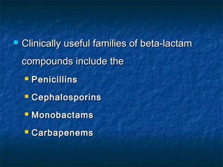 

Clinically useful families of beta-lactam
compounds include the


Penicillins



Cephalosporins



Monobactams



Carbapenems

 