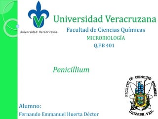 Universidad Veracruzana
Facultad de Ciencias Químicas
MICROBIOLOGÍA
Q.F.B 401
Penicillium
Alumno:
Fernando Emmanuel Huerta Déctor
 
