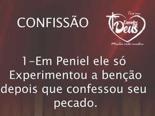 CONFISSÃO
1-Em Peniel ele só
Experimentou a benção
depois que confessou seu
pecado.
 