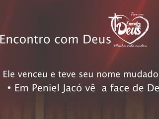 Encontro com Deus
• Em Peniel Jacó vê a face de De
Ele venceu e teve seu nome mudado.
 