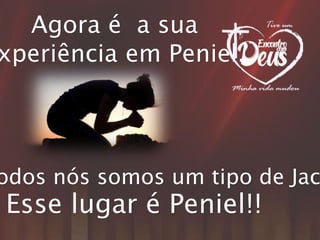 Agora é a sua
xperiência em Peniel.
odos nós somos um tipo de Jac
Esse lugar é Peniel!!
 
