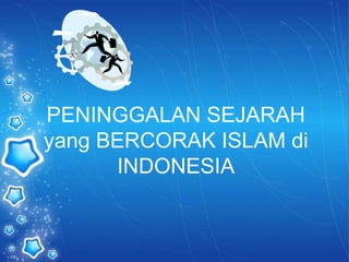 PENINGGALAN SEJARAH
yang BERCORAK ISLAM di
INDONESIA
 