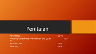 Penilaian
Attendance : 10 %
Process (Assignment, Presentation and Quiz) : 50
%
Mid-term Test : 20%
Final Test : 20%
 