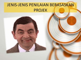 JENIS-JENIS PENILAIAN BERASASKAN
              PROJEK
 
