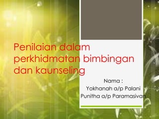 Penilaian dalam
perkhidmatan bimbingan
dan kaunseling
Nama :
Yokhanah a/p Palani
Punitha a/p Paramasivan
 