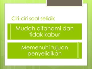 Ciri-ciri soal selidik
Mudah difahami dan
tidak kabur
Memenuhi tujuan
penyelidikan
 