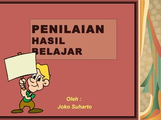 PENILAIAN
HASIL
BELAJAR
Oleh :
Joko Suharto
 