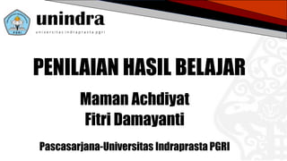 unindrau n i v e r s i t a s i n d r a p r a s t a p g r i
PENILAIAN HASIL BELAJAR
Maman Achdiyat
Fitri Damayanti
Pascasarjana-Universitas Indraprasta PGRI
 