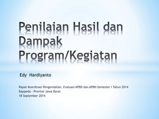 Rapat Koordinasi Pengendalian, Evaluasi APBD dan APBN Semester I Tahun 2014 
Bappeda - Provinsi Jawa Barat 
18 September 2014 
Edy Hardiyanto  