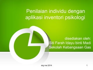 Penilaian individu dengan
aplikasi inventori psikologi
disediakan oleh:
Siti Farah Idayu binti Madi
Sekolah Kebangsaan Gas
skg mei 2014 1
 