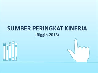 SUMBER PERINGKAT KINERJA
(Riggio,2013)
 