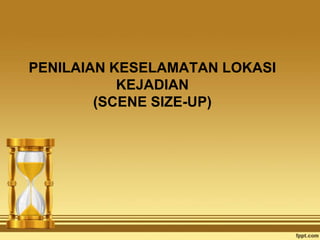 PENILAIAN KESELAMATAN LOKASI
           KEJADIAN
        (SCENE SIZE-UP)
 