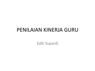 PENILAIAN KINERJA GURU 
Edih Supardi 
 