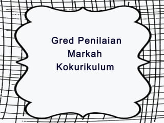 Gred Penilaian 
Markah 
Kokurikulum 
2200 
 