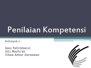 Penilaian Kompetensi
Kelompok 2 :
Asni Tafrikhatin
Siti Marfu’ah
Ilham Akbar Darmawan
 