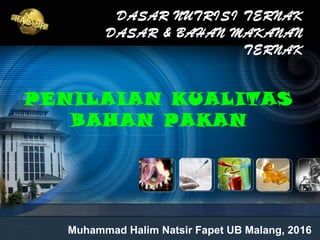 05/13/17 NTDBMT 1
PENILAIAN KUALITAS
BAHAN PAKAN
Muhammad Halim Natsir Fapet UB Malang, 2016
DASAR NUTRISI TERNAK
DASAR & BAHAN MAKANAN
TERNAK
 