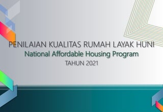 National Affordable Housing Program
PENILAIAN KUALITAS RUMAH LAYAK HUNI
TAHUN 2021
 