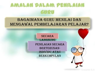 Bagaimana guru menilai dan
mengawal pembelajaran pelajar?

             secara
            langsung
         penilaian secara
            berterusan-
           individu atau
           berkumpulan
 