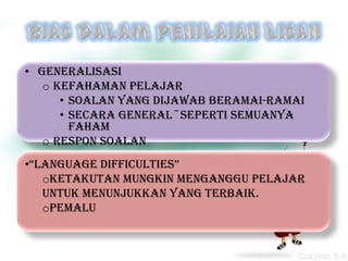 • Generalisasi
   o kefahaman pelajar
      • Soalan yang dijawab beramai-ramai
      • Secara general~seperti semuanya
        faham
   o Respon soalan
•“language difficulties”
   oKetakutan mungkin menganggu pelajar
   untuk menunjukkan yang terbaik.
   oPemalu
 