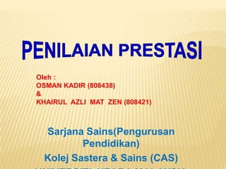 Oleh :
OSMAN KADIR (808438)
&
KHAIRUL AZLI MAT ZEN (808421)



  Sarjana Sains(Pengurusan
          Pendidikan)
  Kolej Sastera & Sains (CAS)
 