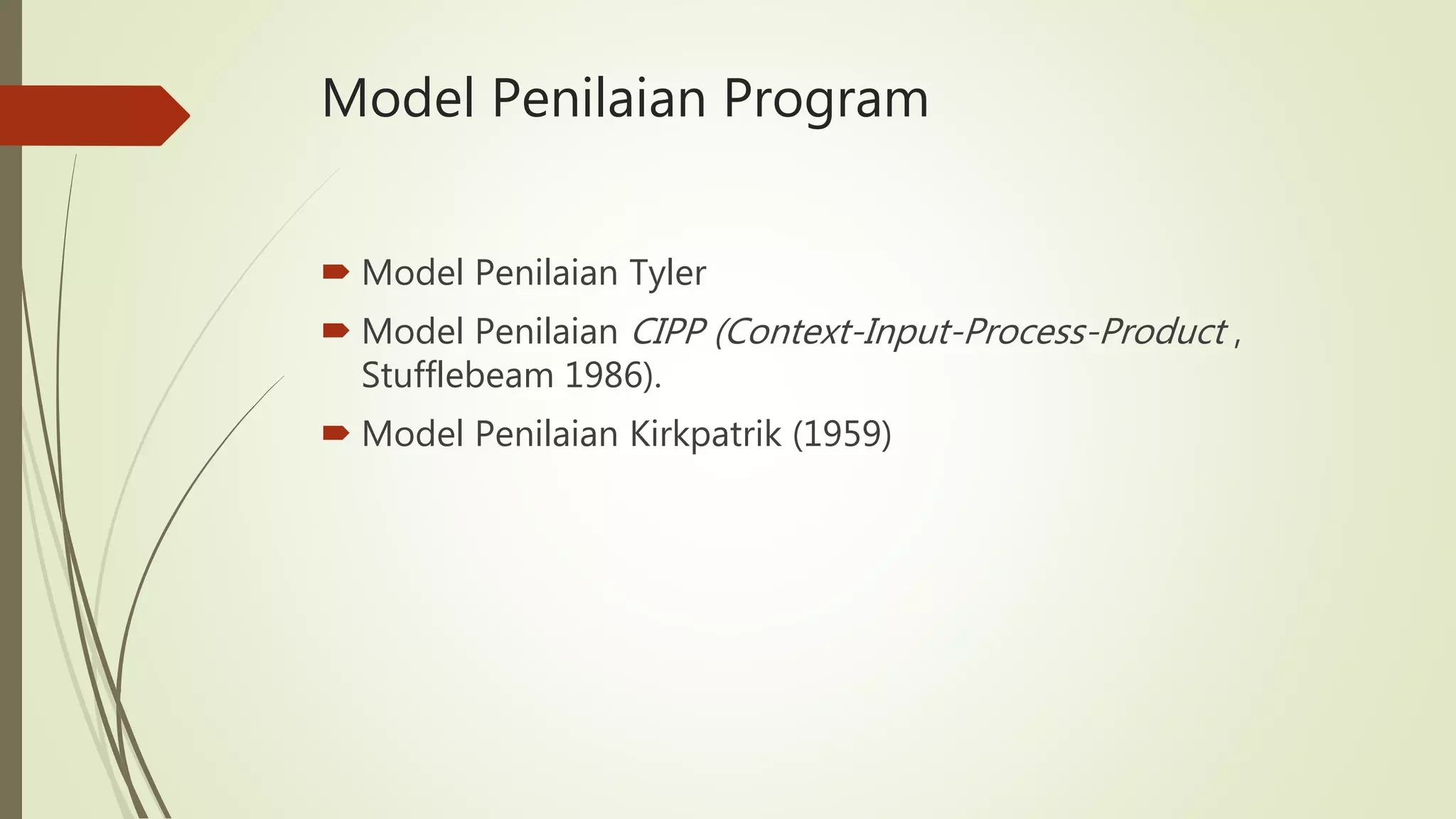 Model Penilaian Program
 Model Penilaian Tyler
 Model Penilaian CIPP (Context-Input-Process-Product ,
Stufflebeam 1986).
 Model Penilaian Kirkpatrik (1959)
 