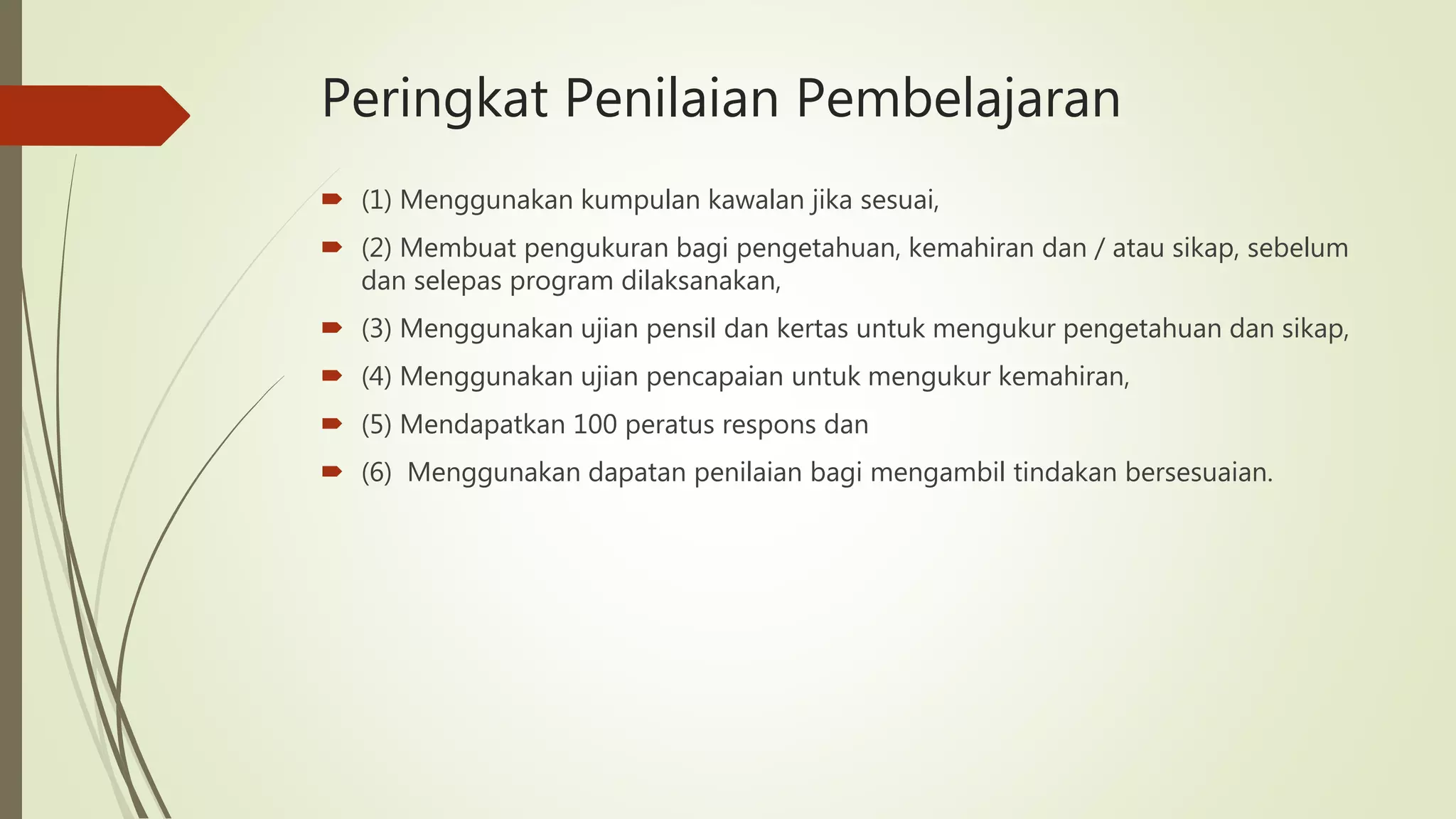  (1) Menggunakan kumpulan kawalan jika sesuai,
 (2) Membuat pengukuran bagi pengetahuan, kemahiran dan / atau sikap, sebelum
dan selepas program dilaksanakan,
 (3) Menggunakan ujian pensil dan kertas untuk mengukur pengetahuan dan sikap,
 (4) Menggunakan ujian pencapaian untuk mengukur kemahiran,
 (5) Mendapatkan 100 peratus respons dan
 (6) Menggunakan dapatan penilaian bagi mengambil tindakan bersesuaian.
Peringkat Penilaian Pembelajaran
 