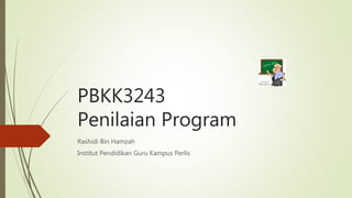 PBKK3243
Penilaian Program
Rashidi Bin Hamzah
Institut Pendidikan Guru Kampus Perlis
 