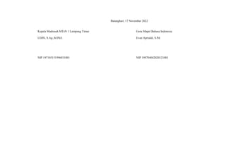 Batanghari, 17 November 2022
Kepala Madrasah MTsN 1 Lampung Timur
UDIN, S.Ag.,M.Pd.I.
NIP 197105151996031001
Guru Mapel Bahasa Indonesia
Evan Aprialdi, S.Pd.
NIP 198704042020121001
 