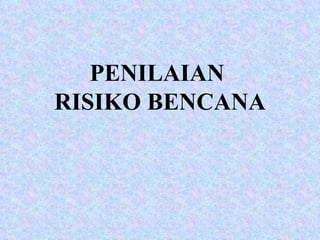 PENILAIAN  RISIKO BENCANA 