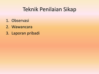 Teknik Penilaian Sikap
1. Observasi
2. Wawancara
3. Laporan pribadi
 