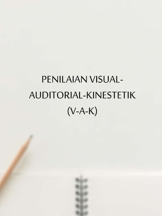 PENILAIANVISUAL-
AUDITORIAL-KINESTETIK
(V-A-K)
 