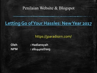 Penilaian Website & Blogspot
Letting Go ofYour Hassles: NewYear 2017
https://jparadisirn.com/
Oleh : Hadiansyah
NPM : 1614401D203
 