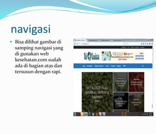 navigasi
 Bisa dilihat gambar di
samping navigasi yang
di gunakan web
kesehatan.com sudah
ada di bagian atas dan
tersusun dengan rapi.
 