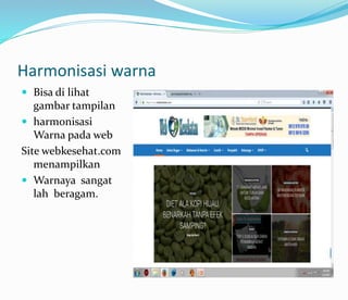 Harmonisasi warna
 Bisa di lihat
gambar tampilan
 harmonisasi
Warna pada web
Site webkesehat.com
menampilkan
 Warnaya sangat
lah beragam.
 