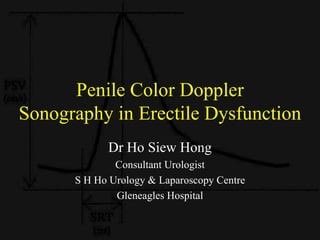 Penile Color Doppler Sonography in Erectile Dysfunction Dr Ho Siew Hong Consultant Urologist S H Ho Urology & Laparoscopy Centre Gleneagles Hospital 