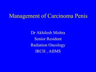 Management of Carcinoma Penis Dr Akhilesh Mishra Senior Resident Radiation Oncology IRCH , AIIMS 