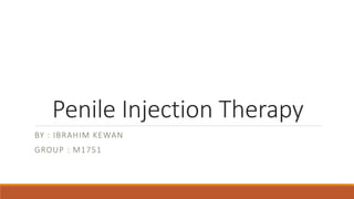 Penile Injection Therapy
BY : IBRAHIM KEWAN
GROUP : M1751
 