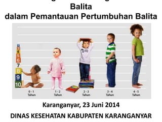 Penimbangan BB & Pengukuran TB 
Balita 
dalam Pemantauan Pertumbuhan Balita 
Karanganyar, 23 Juni 2014 
DINAS KESEHATAN KABUPATEN KARANGANYAR 
 