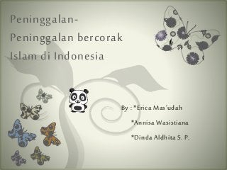 Peninggalan-
Peninggalan bercorak
Islam di Indonesia
By : *Erica Mas’udah
*Annisa Wasistiana
*Dinda Aldhita S. P.
 