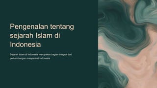 Pengenalan tentang
sejarah Islam di
Indonesia
Sejarah Islam di Indonesia merupakan bagian integral dari
perkembangan masyarakat Indonesia.
 