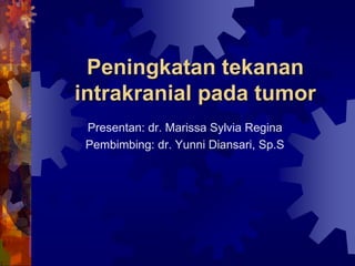 Peningkatan tekanan
intrakranial pada tumor
Presentan: dr. Marissa Sylvia Regina
Pembimbing: dr. Yunni Diansari, Sp.S
 