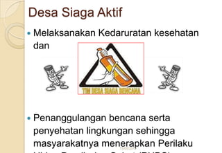 Desa Siaga Aktif
 Melaksanakan Kedaruratan kesehatan
dan
 Penanggulangan bencana serta
penyehatan lingkungan sehingga
masyarakatnya menerapkan Perilaku15/05/2012
 