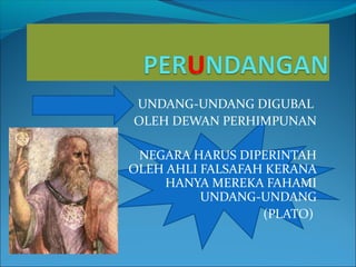 UNDANG-UNDANG DIGUBAL
OLEH DEWAN PERHIMPUNAN

 NEGARA HARUS DIPERINTAH
OLEH AHLI FALSAFAH KERANA
     HANYA MEREKA FAHAMI
          UNDANG-UNDANG
                  (PLATO)
 
