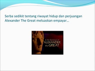 Serba sedikit tentang riwayat hidup dan perjuangan
Alexander The Great meluaskan empayar…
 